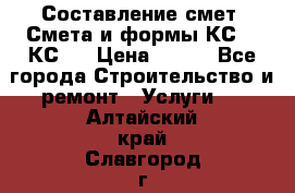 Составление смет. Смета и формы КС 2, КС 3 › Цена ­ 500 - Все города Строительство и ремонт » Услуги   . Алтайский край,Славгород г.